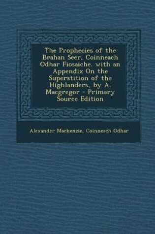 Cover of The Prophecies of the Brahan Seer, Coinneach Odhar Fiosaiche. with an Appendix on the Superstition of the Highlanders, by A. MacGregor