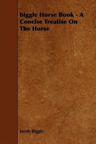 Cover of Biggle Horse Book - A Concise Treatise On The Horse