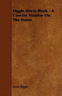 Book cover for Biggle Horse Book - A Concise Treatise On The Horse