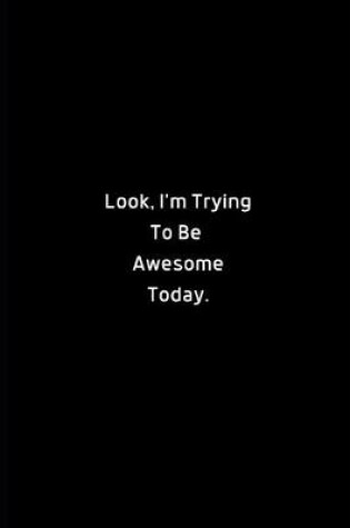 Cover of Look, I'm Trying to Be Awesome Today