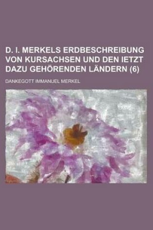 Cover of D. I. Merkels Erdbeschreibung Von Kursachsen Und Den Ietzt Dazu Gehorenden Landern (6)
