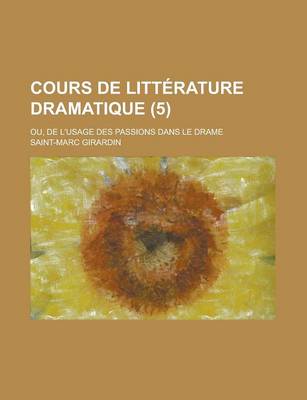 Book cover for Cours de Litterature Dramatique; Ou, de L'Usage Des Passions Dans Le Drame (5 )