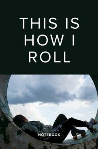 Cover of This Is How I Roll - Roller Skating Notebook