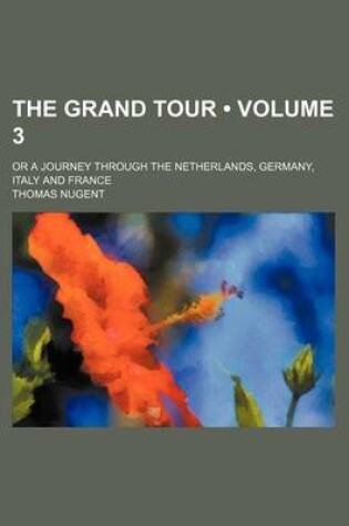 Cover of The Grand Tour (Volume 3); Or a Journey Through the Netherlands, Germany, Italy and France