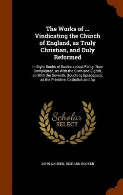 Book cover for The Works of ... Vindicating the Church of England, as Truly Christian, and Duly Reformed
