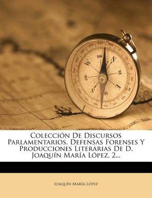 Book cover for Coleccion De Discursos Parlamentarios, Defensas Forenses Y Producciones Literarias De D. Joaquin Maria Lopez, 2...