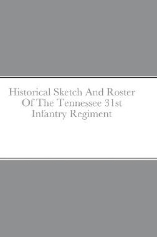 Cover of Historical Sketch And Roster Of The Tennessee 31st Infantry Regiment