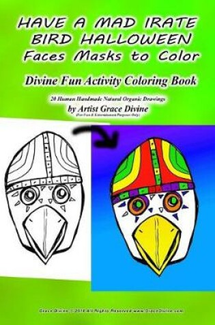 Cover of HAVE A MAD IRATE BIRD HALLOWEEN Faces Masks to Color Divine Fun Activity Coloring Book 20 Human Handmade Natural Organic Drawings by Artist Grace Divine (For Fun & Entertainment Purposes Only)
