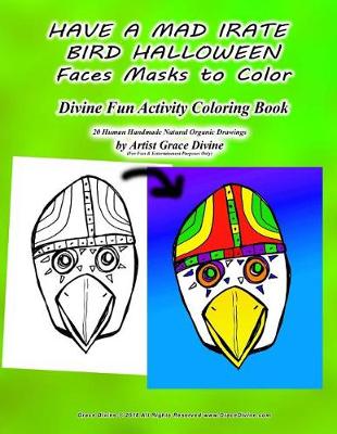 Book cover for HAVE A MAD IRATE BIRD HALLOWEEN Faces Masks to Color Divine Fun Activity Coloring Book 20 Human Handmade Natural Organic Drawings by Artist Grace Divine (For Fun & Entertainment Purposes Only)