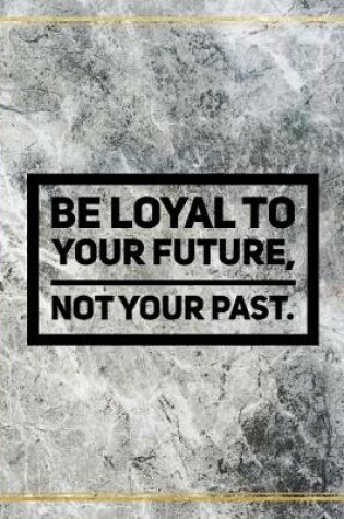 Cover of Be loyal to your future, not your past.