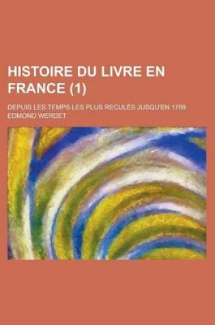 Cover of Histoire Du Livre En France; Depuis Les Temps Les Plus Recules Jusqu'en 1789 (1)