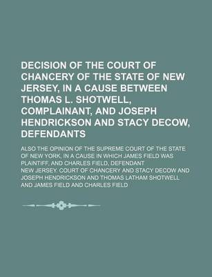 Book cover for Decision of the Court of Chancery of the State of New Jersey, in a Cause Between Thomas L. Shotwell, Complainant, and Joseph Hendrickson and Stacy Decow, Defendants; Also the Opinion of the Supreme Court of the State of New York, in a