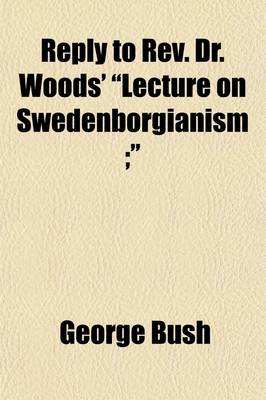 Book cover for Reply to REV. Dr. Woods' "Lecture on Swedenborgianism; ." Delivered in the Theologial Seminary, Andover, Mass