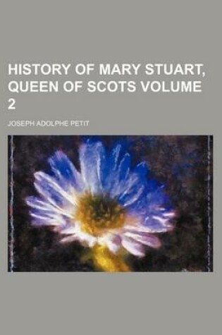 Cover of History of Mary Stuart, Queen of Scots Volume 2