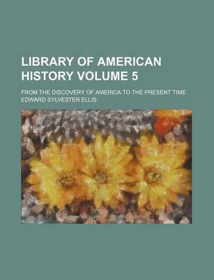 Book cover for Library of American History Volume 5; From the Discovery of America to the Present Time