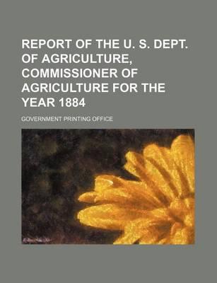 Book cover for Report of the U. S. Dept. of Agriculture, Commissioner of Agriculture for the Year 1884