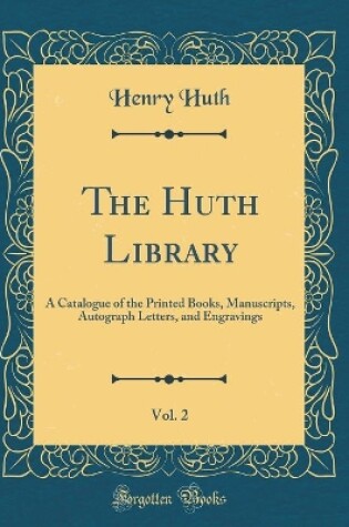 Cover of The Huth Library, Vol. 2: A Catalogue of the Printed Books, Manuscripts, Autograph Letters, and Engravings (Classic Reprint)