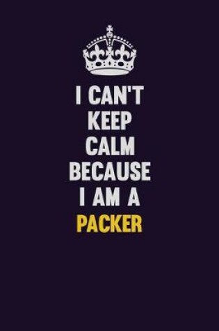 Cover of I can't Keep Calm Because I Am A Packer