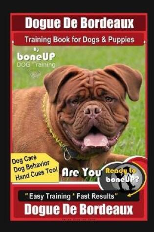 Cover of Dogue De Bordeaux Training Book for Dogs & Puppies By BoneUP DOG Training, Dog Care, Dog Behavior, Hand Cues Too! Are You Ready to Bone Up? Easy Training * Fast Results, Dogue De Bordeaux