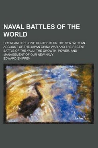 Cover of Naval Battles of the World; Great and Decisive Contests on the Sea. with an Account of the Japan-China War and the Recent Battle of the Yalu the Growth, Power, and Management of Our New Navy