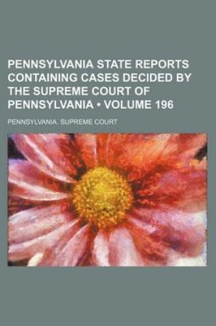 Cover of Pennsylvania State Reports Containing Cases Decided by the Supreme Court of Pennsylvania (Volume 196 )