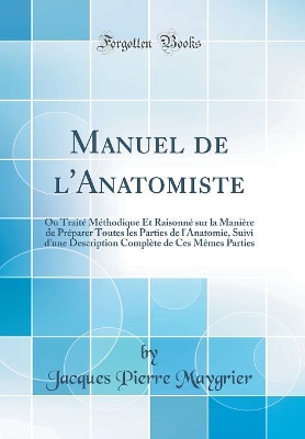 Book cover for Manuel de l'Anatomiste: Ou Traité Méthodique Et Raisonné sur la Manière de Préparer Toutes les Parties de l'Anatomie, Suivi d'une Description Complète de Ces Mêmes Parties (Classic Reprint)