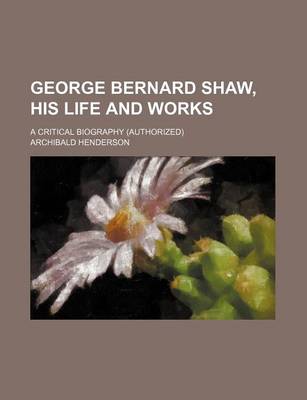 Book cover for George Bernard Shaw, His Life and Works; A Critical Biography (Authorized)