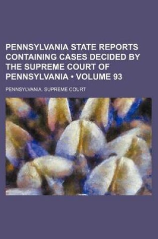 Cover of Pennsylvania State Reports Containing Cases Decided by the Supreme Court of Pennsylvania (Volume 93)