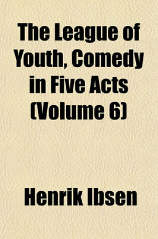 Cover of The League of Youth, Comedy in Five Acts (Volume 6)