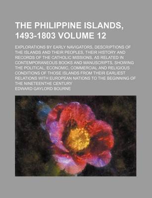 Book cover for The Philippine Islands, 1493-1803 Volume 12; Explorations by Early Navigators, Descriptions of the Islands and Their Peoples, Their History and Records of the Catholic Missions, as Related in Contemporaneous Books and Manuscripts, Showing the Political, E