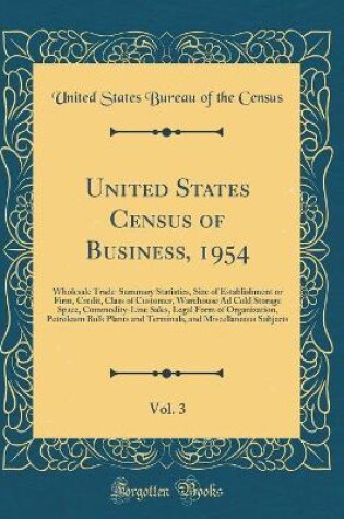 Cover of United States Census of Business, 1954, Vol. 3: Wholesale Trade-Summary Statistics, Size of Establishment or Firm, Credit, Class of Customer, Warehouse Ad Cold Storage Space, Commodity-Line Sales, Legal Form of Organization, Petroleum Bulk Plants and Term