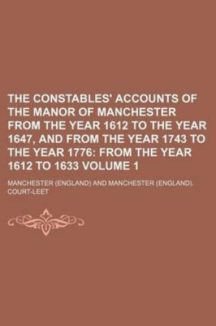 Cover of The Constables' Accounts of the Manor of Manchester from the Year 1612 to the Year 1647, and from the Year 1743 to the Year 1776 Volume 1