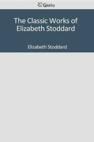 Cover of The Classic Works of Elizabeth Stoddard