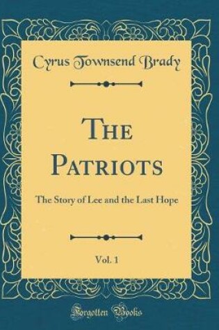 Cover of The Patriots, Vol. 1: The Story of Lee and the Last Hope (Classic Reprint)