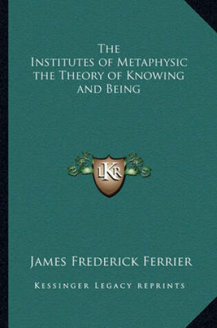 Cover of The Institutes of Metaphysic the Theory of Knowing and Being
