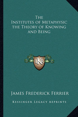 Book cover for The Institutes of Metaphysic the Theory of Knowing and Being