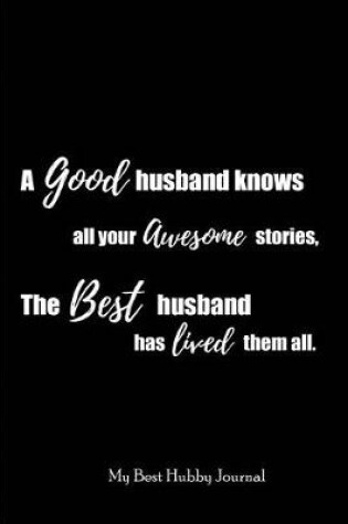 Cover of A Good Husband knows all your Awesome Stories, The Best Husband has lived them all. My Best Hubby Journal