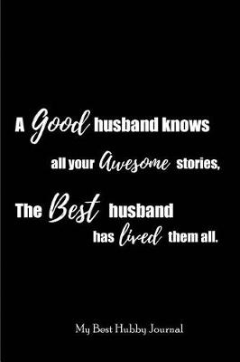 Book cover for A Good Husband knows all your Awesome Stories, The Best Husband has lived them all. My Best Hubby Journal