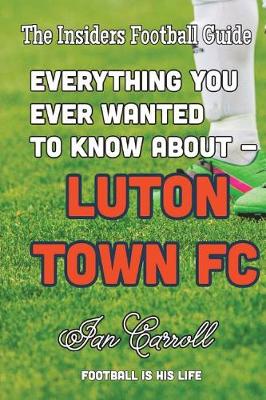 Book cover for Everything You Ever Wanted to Know About Luton Town FC