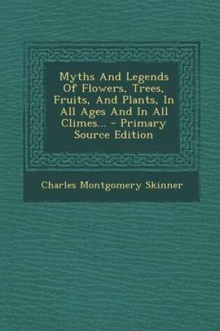 Cover of Myths and Legends of Flowers, Trees, Fruits, and Plants, in All Ages and in All Climes... - Primary Source Edition