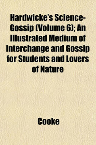 Cover of Hardwicke's Science-Gossip (Volume 6); An Illustrated Medium of Interchange and Gossip for Students and Lovers of Nature