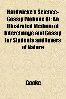 Book cover for Hardwicke's Science-Gossip (Volume 6); An Illustrated Medium of Interchange and Gossip for Students and Lovers of Nature