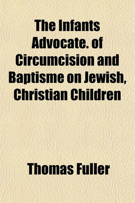 Book cover for The Infants Advocate. of Circumcision and Baptisme on Jewish, Christian Children