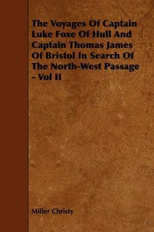 Cover of The Voyages Of Captain Luke Foxe Of Hull And Captain Thomas James Of Bristol In Search Of The North-West Passage - Vol II