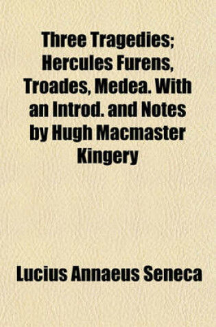 Cover of Three Tragedies; Hercules Furens, Troades, Medea. with an Introd. and Notes by Hugh MacMaster Kingery