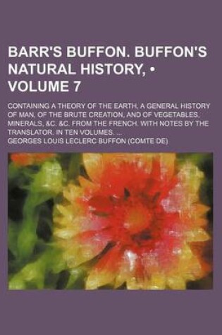 Cover of Barr's Buffon. Buffon's Natural History, (Volume 7); Containing a Theory of the Earth, a General History of Man, of the Brute Creation, and of Vegetables, Minerals, &C. &C. from the French. with Notes by the Translator. in Ten Volumes.