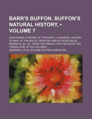 Book cover for Barr's Buffon. Buffon's Natural History, (Volume 7); Containing a Theory of the Earth, a General History of Man, of the Brute Creation, and of Vegetables, Minerals, &C. &C. from the French. with Notes by the Translator. in Ten Volumes.