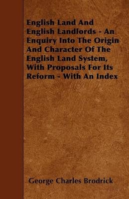 Book cover for English Land And English Landlords - An Enquiry Into The Origin And Character Of The English Land System, With Proposals For Its Reform - With An Index