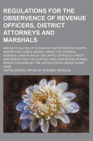 Cover of Regulations for the Observence of Revenue Officers, District Attorneys and Marshals; And as to Duties of Clerks of United States Courts Respecting Cases Arising Under the Internal-Revenue Laws in Which the United States Is a Party, and