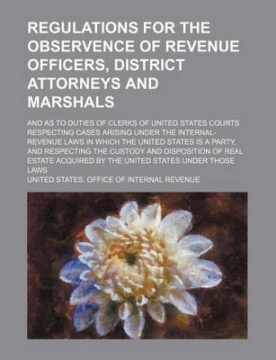 Book cover for Regulations for the Observence of Revenue Officers, District Attorneys and Marshals; And as to Duties of Clerks of United States Courts Respecting Cases Arising Under the Internal-Revenue Laws in Which the United States Is a Party, and